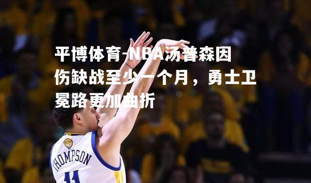 平博体育-NBA汤普森因伤缺战至少一个月，勇士卫冕路更加曲折