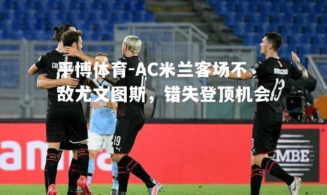 AC米兰客场不敌尤文图斯，错失登顶机会