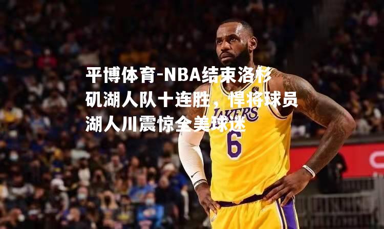 NBA结束洛杉矶湖人队十连胜，悍将球员湖人川震惊全美球迷