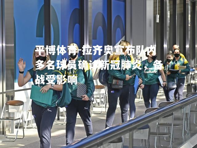 拉齐奥宣布队内多名球员确诊新冠肺炎，备战受影响