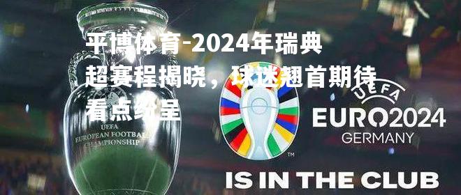 2024年瑞典超赛程揭晓，球迷翘首期待看点纷呈