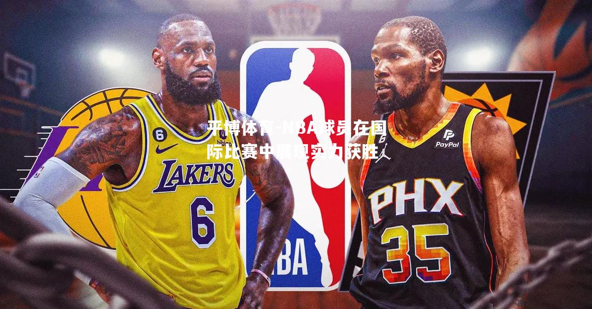 NBA球员在国际比赛中展现实力获胜