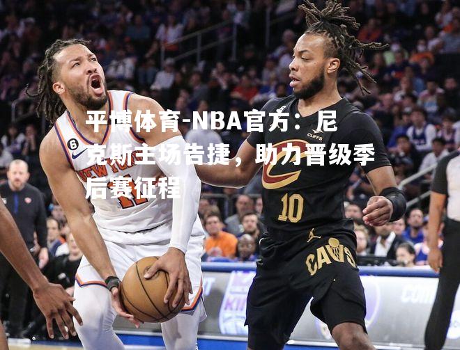 平博体育-NBA官方：尼克斯主场告捷，助力晋级季后赛征程