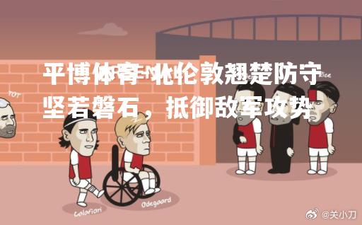 北伦敦翘楚防守坚若磐石，抵御敌军攻势