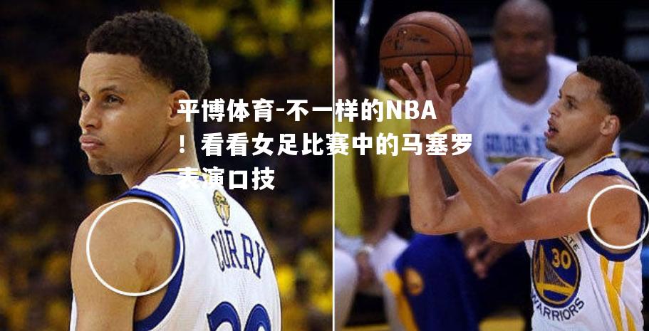 不一样的NBA！看看女足比赛中的马塞罗表演口技