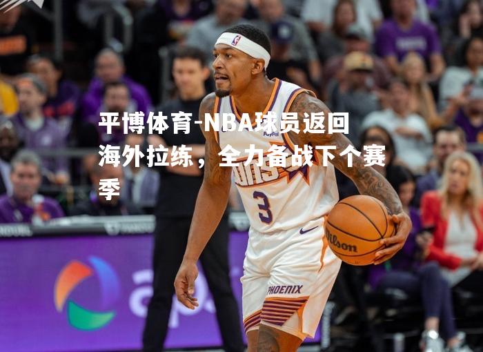 NBA球员返回海外拉练，全力备战下个赛季