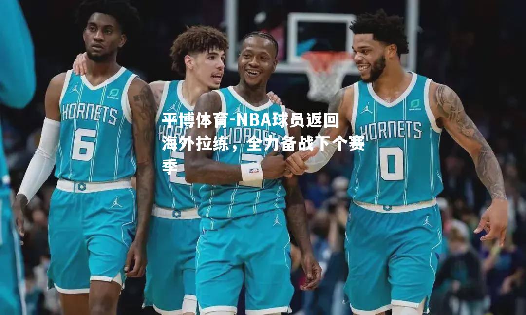 NBA球员返回海外拉练，全力备战下个赛季