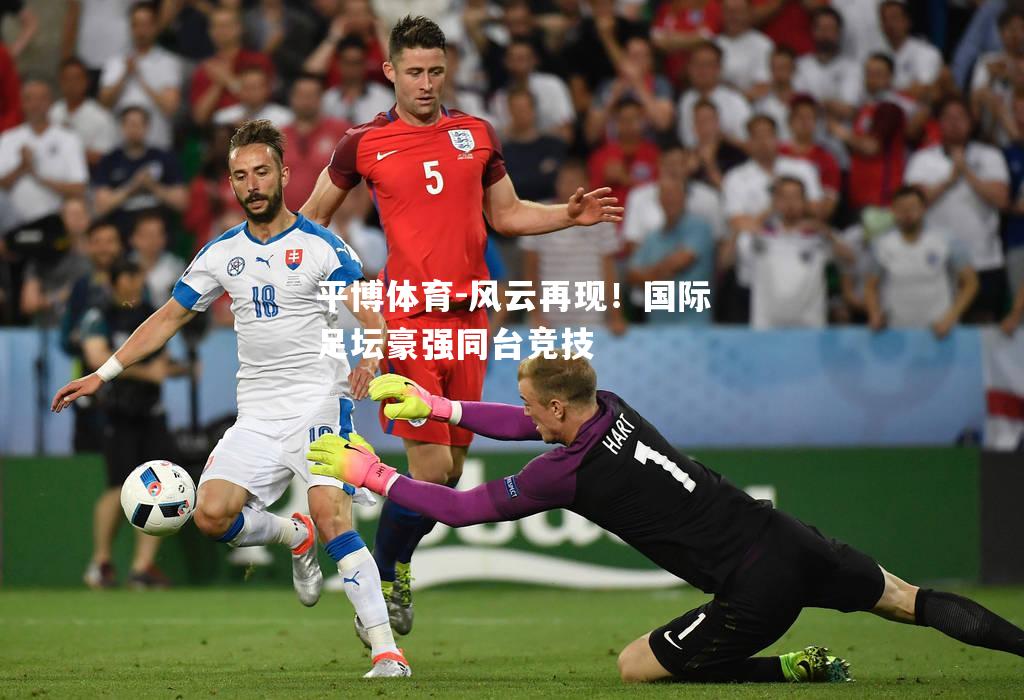 风云再现！国际足坛豪强同台竞技