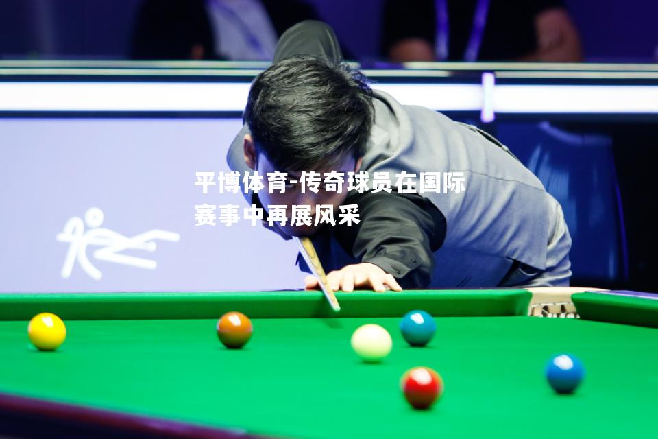 传奇球员在国际赛事中再展风采