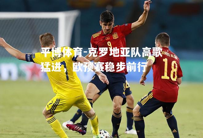 克罗地亚队高歌猛进，欧预赛稳步前行