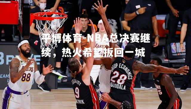 NBA总决赛继续，热火希望扳回一城