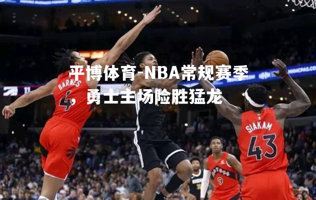 NBA常规赛季，勇士主场险胜猛龙