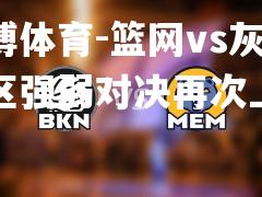 篮网vs灰熊，西区强弱对决再次上演