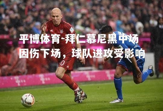 拜仁慕尼黑中场因伤下场，球队进攻受影响