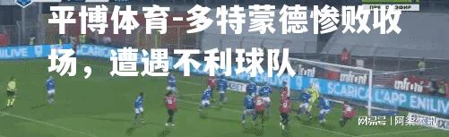 多特蒙德惨败收场，遭遇不利球队
