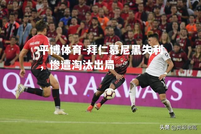 拜仁慕尼黑失利，惨遭淘汰出局